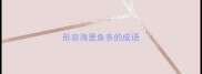 形容海里鱼多的成语