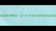 无法坚持的成语有哪些这12个形容半途而废的成语值得收藏