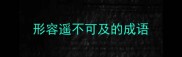 形容遥不可及的成语