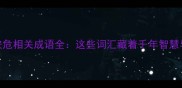 成语百科安危相关成语全这些词汇藏着千年智慧与处世哲学