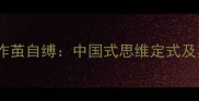 画地为牢与作茧自缚中国式思维定式及其破局之道