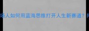 蓝海启航职场人如何用蓝海思维打开人生新赛道附高效行动指南