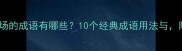 成语百科登场的成语有哪些10个经典成语用法与附例句大全