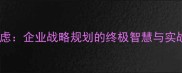 深谋远虑企业战略规划的终极智慧与实战案例