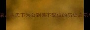 舜的接龙成语从天下为公到德不配位的历史启示与文化传承