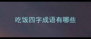 吃饭四字成语有哪些
