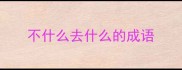 不什么去什么的成语