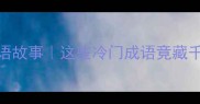 狼羊草成语故事这些冷门成语竟藏千年智慧