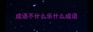 成语不什么乐什么成语