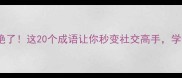 表神态的成语绝了这20个成语让你秒变社交高手学会立马上分
