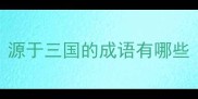 源于三国的成语有哪些
