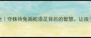 成语故事大全守株待兔画蛇添足背后的智慧让孩子爱上传统文化