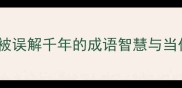 离经叛道被误解千年的成语智慧与当代价值解码