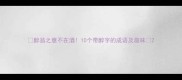 醉翁之意不在酒10个带醉字的成语及趣味