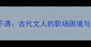 成语怀才不遇古代文人的职场困境与处世智慧