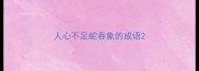 人心不足蛇吞象的成语