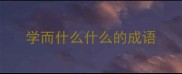 学而什么什么的成语