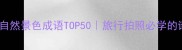 中国经典自然景色成语TOP50旅行拍照必学的诗意表达