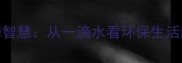 滴水成河的智慧从一滴水看环保生活的无限可能