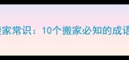 搬家成语与搬家常识10个搬家必知的成语及实用技巧