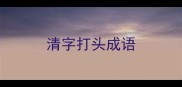 清字打头成语