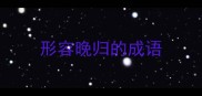 形容晚归的成语