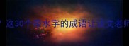 你真的会水吗这30个带水字的成语让语文老师都挑不出错