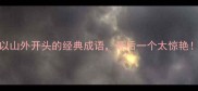 10个以山外开头的经典成语最后一个太惊艳速存