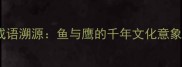 成语溯源鱼与鹰的千年文化意象