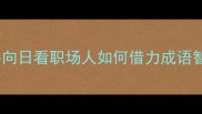 向阳而生从葵心向日看职场人如何借力成语智慧实现人生跃迁