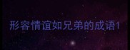 形容情谊如兄弟的成语