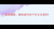 成语溯源胸有成竹的千年文化密码