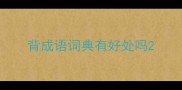 背成语词典有好处吗