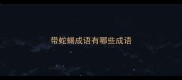 带蛇蝎成语有哪些成语