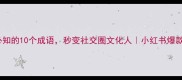 路龙必知的10个成语秒变社交圈文化人小红书爆款干货
