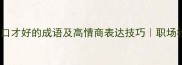 10个形容口才好的成语及高情商表达技巧职场社交必备