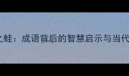 井底之蛙成语背后的智慧启示与当代应用