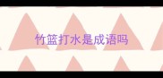 竹篮打水是成语吗