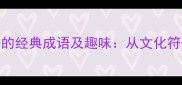 10个与马相关的经典成语及趣味从文化符号到职场智慧