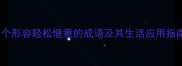 25个形容轻松惬意的成语及其生活应用指南