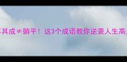 坐享其成躺平这3个成语教你逆袭人生高光时刻