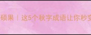 日积月累秋收硕果这5个秋字成语让你秒变语文课代表