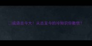 成语古今大从古至今的冷知识你敢信