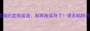 10个最易混淆的虚假成语别再被误导了语言陷阱背后的真相