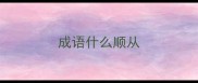 成语什么顺从