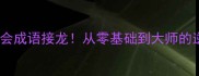10分钟学会成语接龙从零基础到大师的逆袭指南