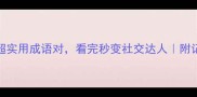 15个超实用成语对看完秒变社交达人附记忆口诀