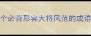 权威盘点20个必背形容大将风范的成语与应用场景