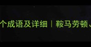 鞍字开头的10个成语及详细鞍马劳顿鞍前马后等