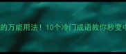 关于地字的万能用法10个冷门成语教你秒变中文大神
